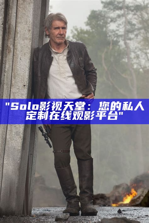 "Solo影视天堂：您的私人定制在线观影平台"