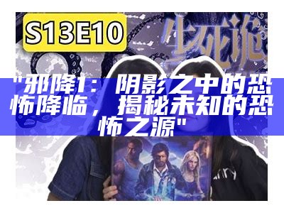 "邪降1：阴影之中的恐怖降临，揭秘未知的恐怖之源"