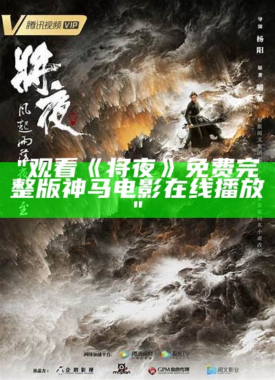 "观看《将夜》免费完整版神马电影在线播放"