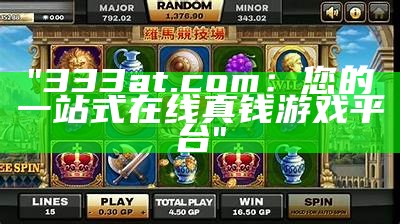 "333at.com：您的一站式在线真钱游戏平台"