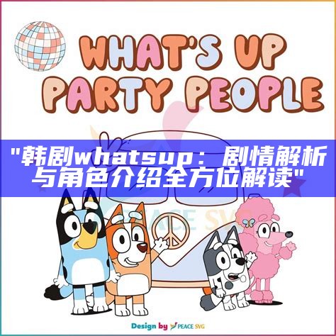 "韩剧whats up：剧情解析与角色介绍全方位解读"