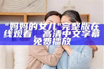 "妈妈的女儿"完整版在线观看，高清中文字幕免费播放