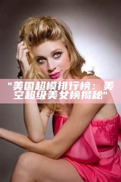 "美国超模排行榜：美空超级美女榜揭秘"