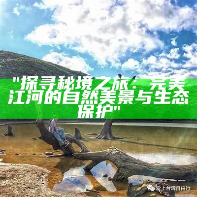 "探寻秘境之旅：完美江河的自然美景与生态保护"