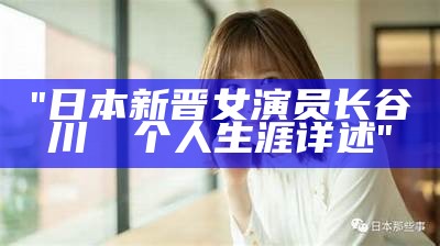 "日本新晋女演员长谷川みく个人生涯详述"