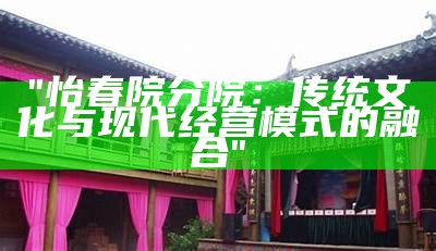 "怡春院分院：传统文化与现代经营模式的融合"