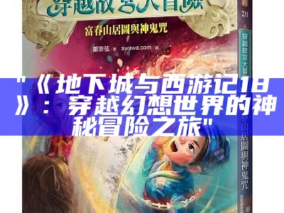 "《地下城与西游记18》：穿越幻想世界的神秘冒险之旅"