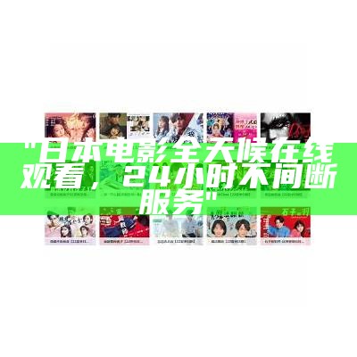 "日本电影全天候在线观看，24小时不间断服务"