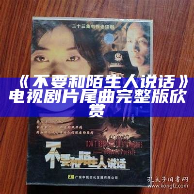 《不要和陌生人说话》电视剧片尾曲完整版欣赏