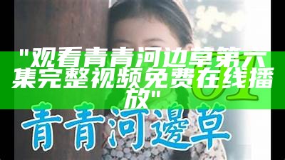 "观看青青河边草第六集完整视频免费在线播放"