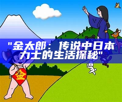 "金太郎：传说中日本力士的生活探秘"