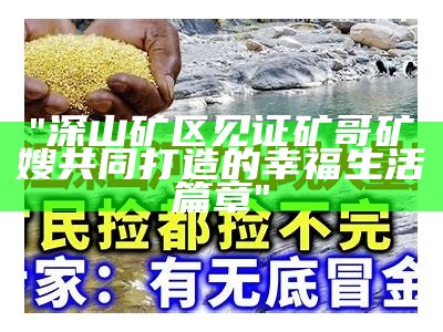 "深山矿区见证矿哥矿嫂共同打造的幸福生活篇章"