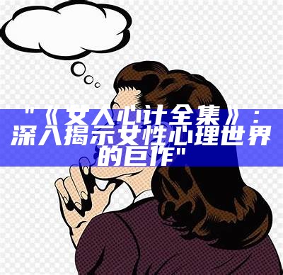 "《女人心计全集》：深入揭示女性心理世界的巨作"