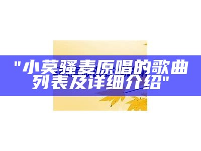 "小莫骚麦原唱的歌曲列表及详细介绍"