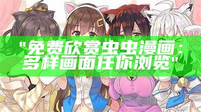 "免费欣赏虫虫漫画：多样画面任你浏览"