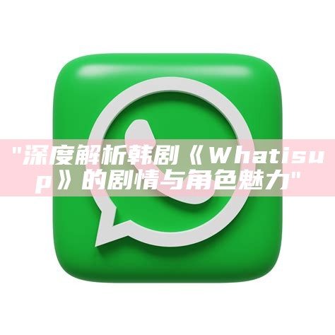 "深度解析韩剧《What is up》的剧情与角色魅力"