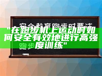 "在跑步机上运动时如何安全有效地进行高强度训练"