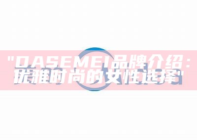 "DASEMEI品牌介绍：优雅时尚的女性选择"