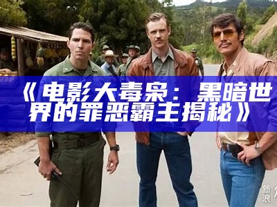 《电影大毒枭：黑暗世界的罪恶霸主揭秘》