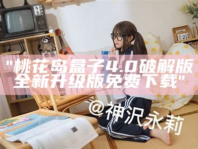 "桃花岛盒子4.0破解版全新升级版免费下载"