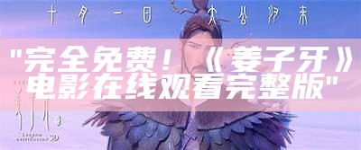 "完全免费！《姜子牙》电影在线观看完整版"