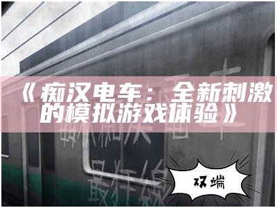 《痴汉电车：全新刺激的模拟游戏体验》