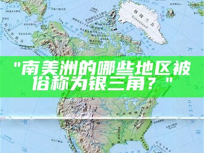 "南美洲的哪些地区被俗称为银三角？"