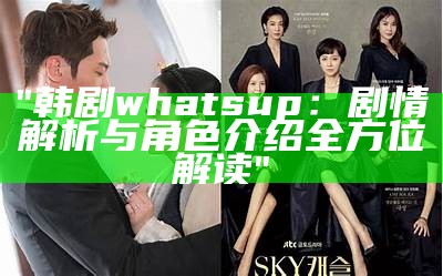 "韩剧whats up：剧情解析与角色介绍全方位解读"