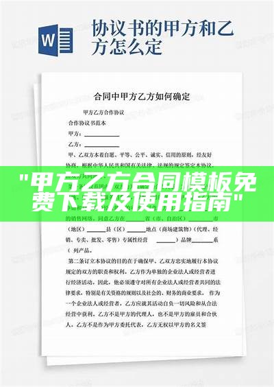 "甲方乙方合同模板免费下载及使用指南"