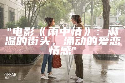 "电影《雨中情》：淋湿的街头，涌动的爱恋情感"