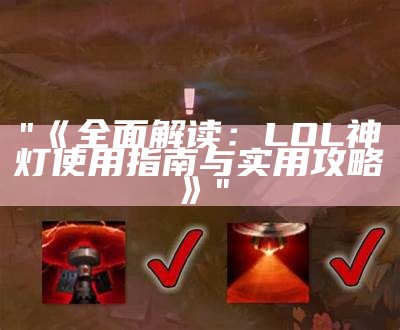 "《全面解读：LOL神灯使用指南与实用攻略》"