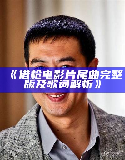 《借枪电影片尾曲完整版及歌词解析》