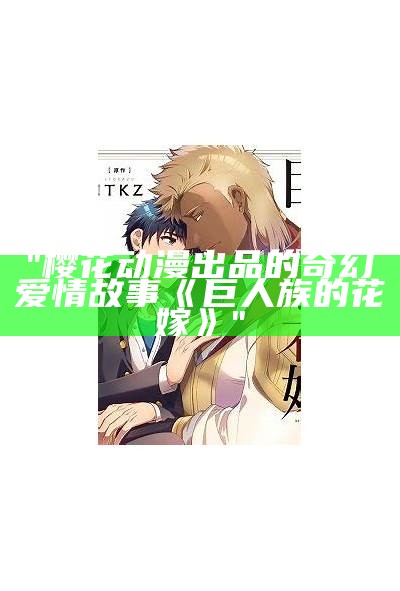 "樱花动漫出品的奇幻爱情故事《巨人族的花嫁》"