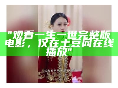 "观看一生一世完整版电影，仅在土豆网在线播放"