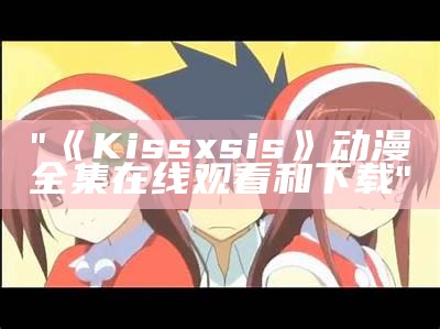 "《Kissxsis》动漫全集在线观看和下载"