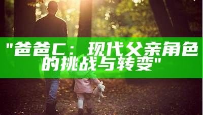 "爸爸C：现代父亲角色的挑战与转变"