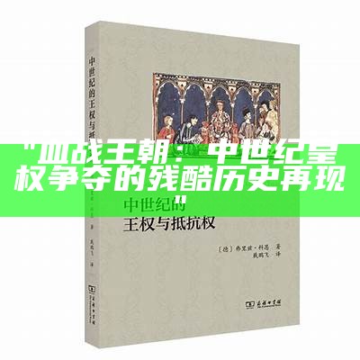 "血战王朝：中世纪皇权争夺的残酷历史再现"