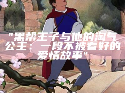 "黑帮王子与他的淘气公主：一段不被看好的爱情故事"