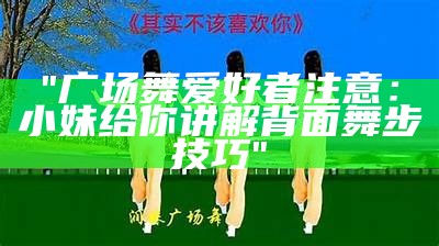 "广场舞爱好者注意：小妹给你讲解背面舞步技巧"