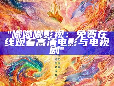 "嘟嘟嘟影视：免费在线观看高清电影与电视剧"