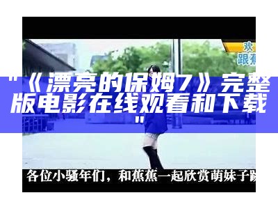 "《漂亮的保姆7》完整版电影在线观看和下载"