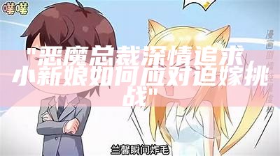 "恶魔总裁深情追求，小新娘如何应对迫嫁挑战"