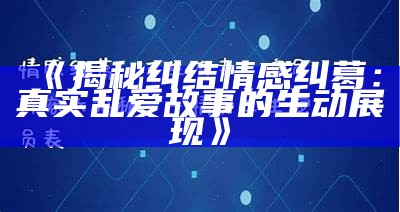 《揭秘纠结情感纠葛：真实乱爱故事的生动展现》