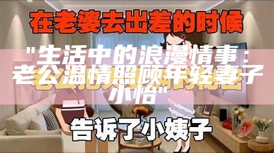 "生活中的浪漫情事：老公温情照顾年轻妻子小怡"