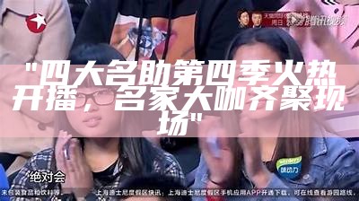 "四大名助第四季火热开播，名家大咖齐聚现场"