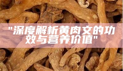 "深度解析黄肉文的功效与营养价值"