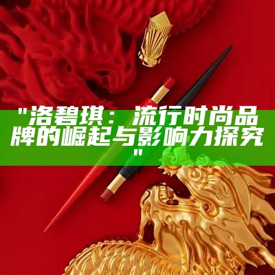 "洛碧琪：流行时尚品牌的崛起与影响力探究"