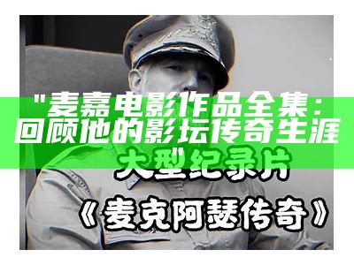 "麦嘉电影作品全集：回顾他的影坛传奇生涯"