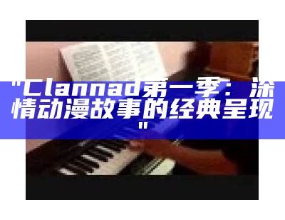 "Clannad第一季：深情动漫故事的经典呈现"