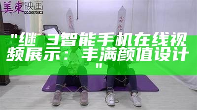 "继牳3智能手机在线视频展示：丰满颜值设计"